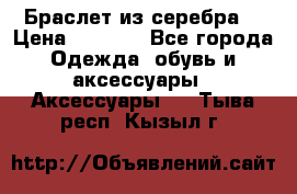 Браслет из серебра  › Цена ­ 5 000 - Все города Одежда, обувь и аксессуары » Аксессуары   . Тыва респ.,Кызыл г.